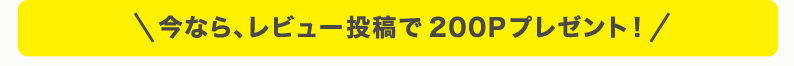 今なら、レビュー投稿で200Pプレゼント！