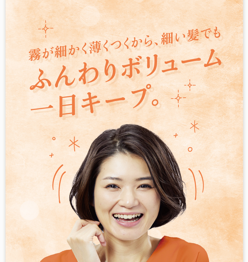 霧が細かく薄くつくから、細い髪でもふんわりボリューム一日キープ。