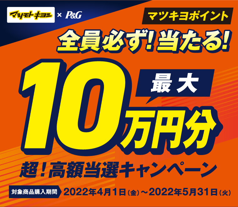 マツモトキヨシ×P&G マツキヨポイント全員必ず！当たる！最大10万円分超！高額当選キャンペーン　対象商品購入期間　2022年4月1日（金）〜2022年5月31日（火）
