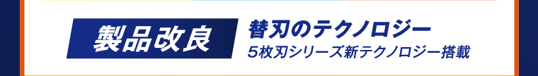 製品改良　替刃のテクノロジー　5枚刃シリーズ新テクノロジー搭載