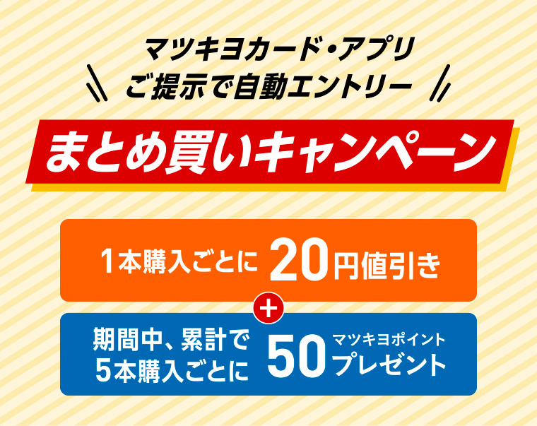 マツキヨカード・アプリご提示で自動エントリー まとめ買いキャンペーン 1本購入ごとに20円値引き+5本まとめ買いで50マツキヨポイントプレゼント