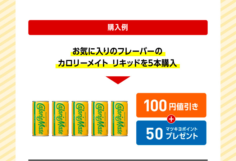 購入例 お気に入りのフレーバーのカロリーメイト リキッドを5本購入 100円値引き+50マツキヨポイントプレゼント