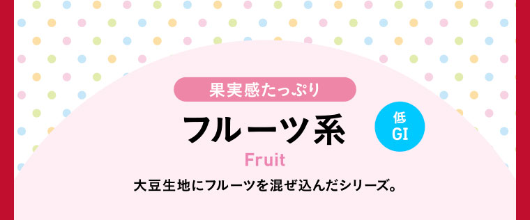 果実感たっぷりフルーツ系 低GI／大豆生地にフルーツを混ぜ込んだシリーズ。