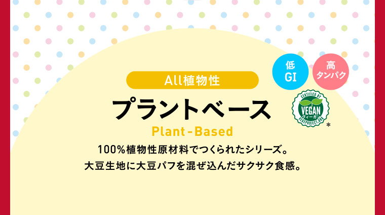 All植物性プラントベース 低GI 高タンパク ヴィーガン／100％植物性原材料でつくられたシリーズ。大豆生地に大豆パフを混ぜ込んだサクサク食感。