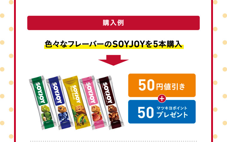 購入例／色々なフレーバーのSOYJOYを5本購入　50円値引き+50マツキヨポイントプレゼント