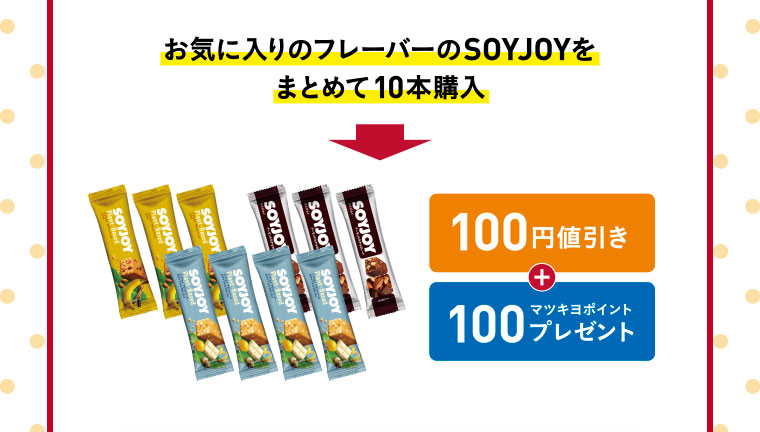 購入例／お気に入りのフレーバーのSOYJOYをまとめて10本購入　100円値引き+100マツキヨポイントプレゼント