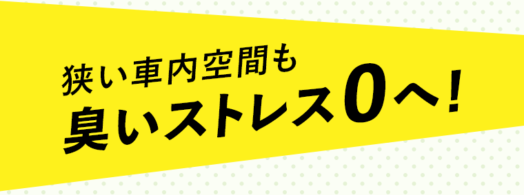 狭い車内空間も臭いストレス0へ！