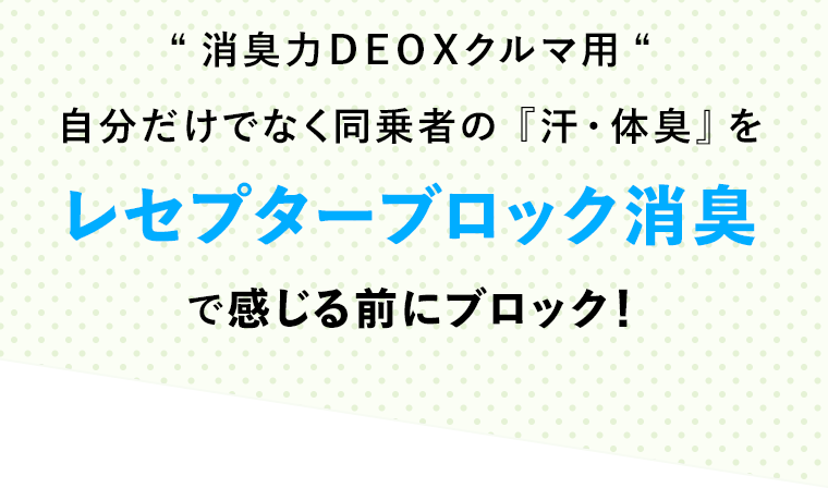 消臭力DEOXクルマ用 自分だけでなく同乗者の「汗・体臭」をレセプターブロック消臭で感じる前にブロック！