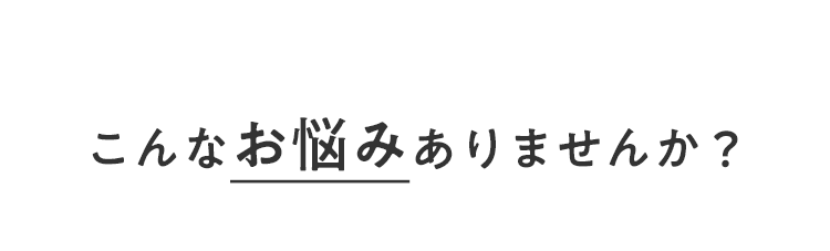 こんなお悩みありませんか？