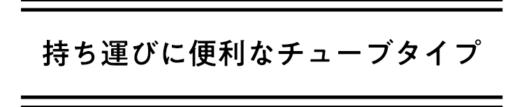 持ち運びに便利なチューブタイプ