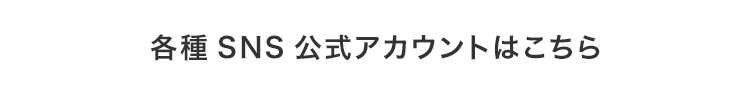 各種SNS公式アカウントはこちら