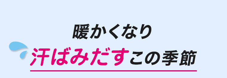 暖かくなり汗ばみだすこの季節