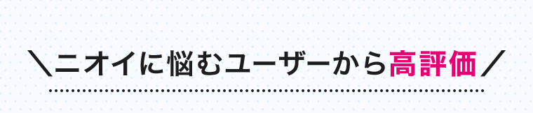 ニオイに悩むユーザーから高評価