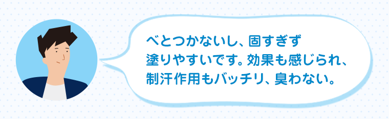 べとつかないし、固すぎず塗りやすいです。効果も感じられ、制汗作用もバッチリ、臭わない。