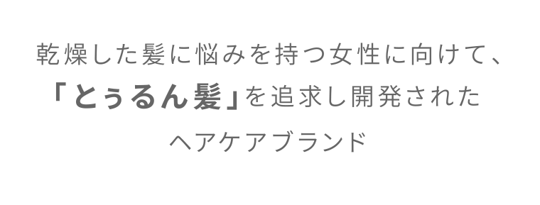 乾燥した髪に悩みを持つ女性に向けて、「とぅるん髪」を追求し開発されたヘアケアブランド