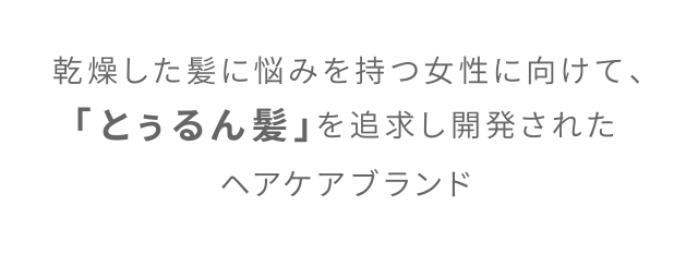 乾燥した髪に悩みを持つ女性に向けて、「とぅるん髪」を追求し開発されたヘアケアブランド