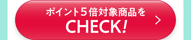 ポイント５倍対象商品をCHECK！