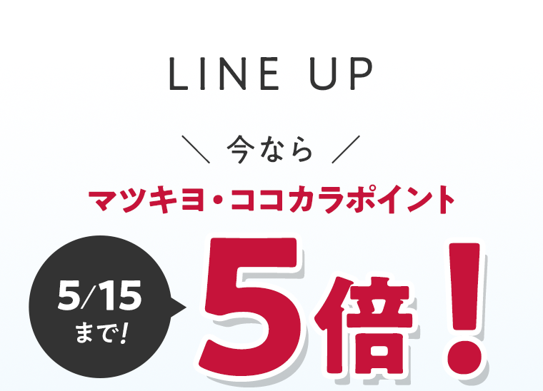 LINE UP 今ならマツキヨ・ココカラポイント５倍！