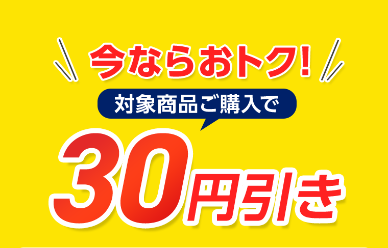 今ならおトク！対象商品ご購入で30円引き