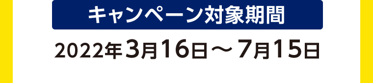 キャンペーン対象期間2022年3月16日〜7月15日