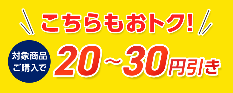 こちらもおトク！対象商品ご購入で20〜30円引き