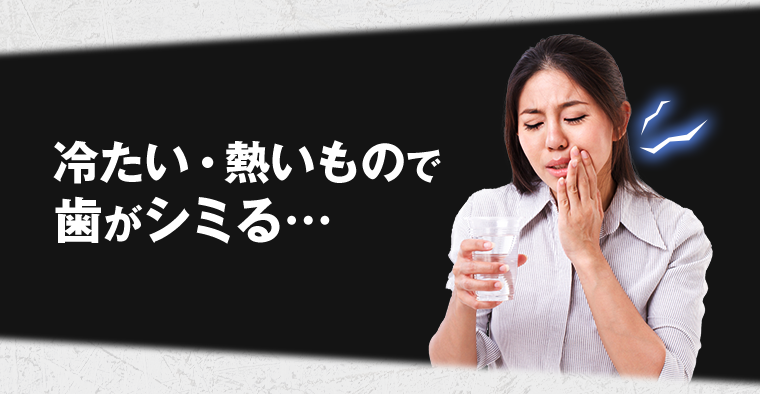 冷たい・熱いもので歯がシミる…