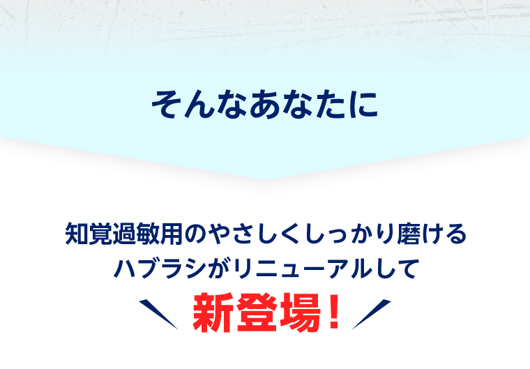 そんなあなたに知覚過敏用のやさしくしっかり磨けるハブラシがリニューアルして新登場！