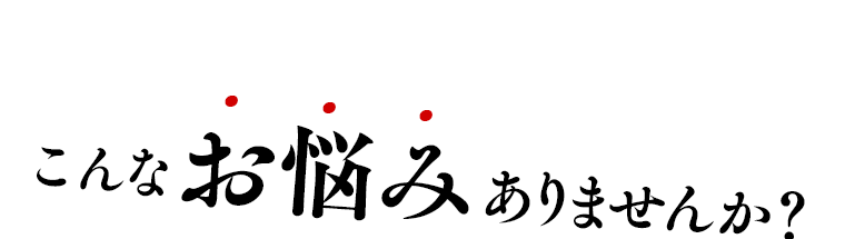 こんなお悩みありませんか？