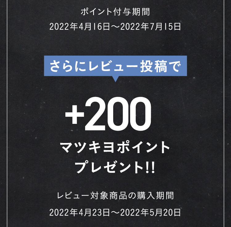 さらにレビュー投稿で＋200マツキヨポイントプレゼント!!　レビュー対象商品の購入期間2022年4月23日〜2022年5月20日