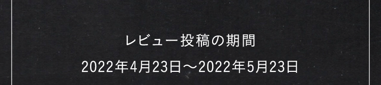 レビュー投稿の期間　2022年4月23日〜2022年5月23日