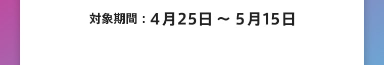 対象期間：4月25日～5月22日