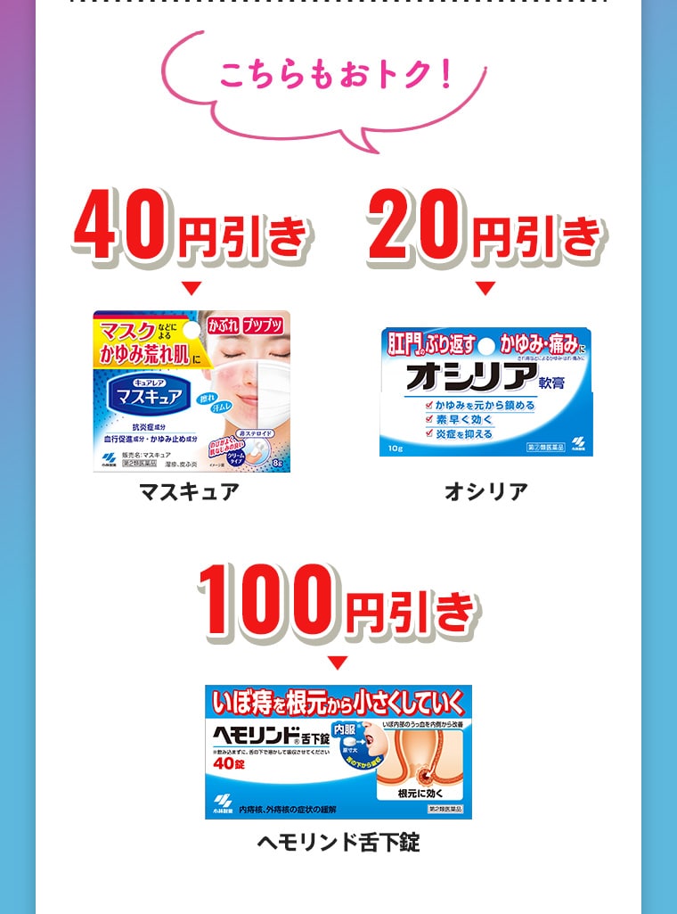 こちらもおトク！40円引き「マスキュア」、20円引き「オシリア」、100円引き「ヘモリンド舌下錠」