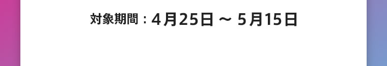 対象期間：4月25日～5月22日
