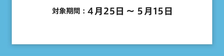 対象期間：4月25日～5月22日