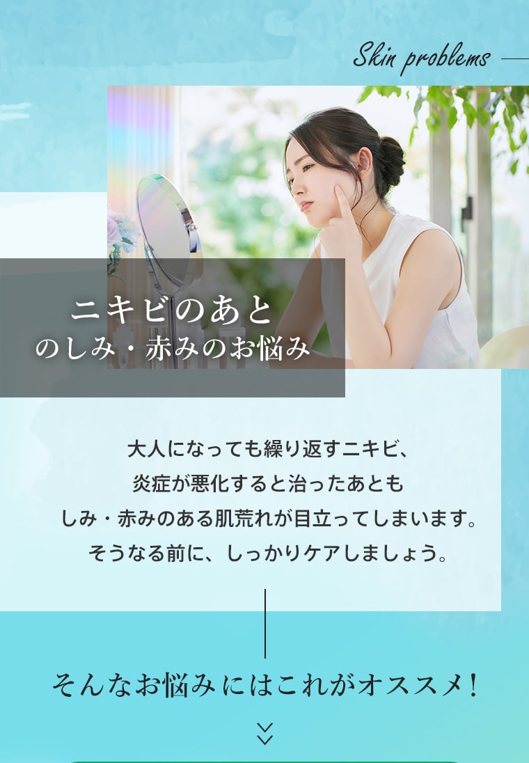 ニキビのあとのしみ・赤みのお悩み　大人になっても繰り返すニキビ、炎症が悪化すると治ったあともしみ・赤みのある肌荒れが目立ってしまいます。そうなる前に、しっかりケアしましょう。そんなお悩みにはこれがオススメ！