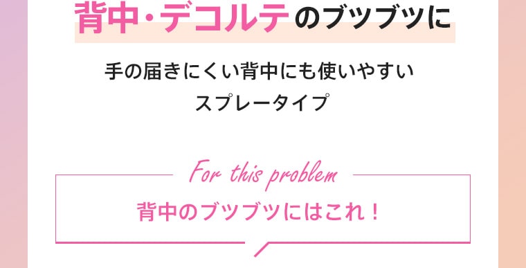 背中・デコルテのブツブツに　手の届きにくい背中にも使いやすいスプレータイプ　背中のブツブツにはこれ！