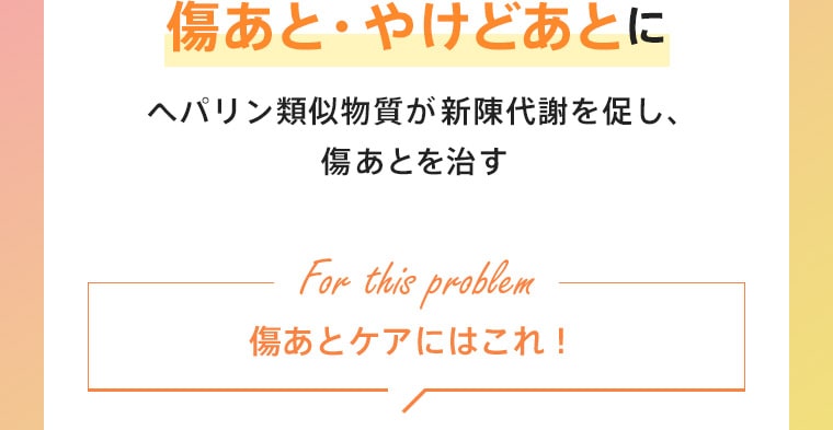 傷あと・やけどあとに　ヘパリン類似物質が新陳代謝を促し、傷あとを治す　傷あとケアにはこれ！