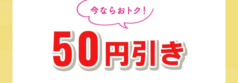 今ならおトク！50円引き