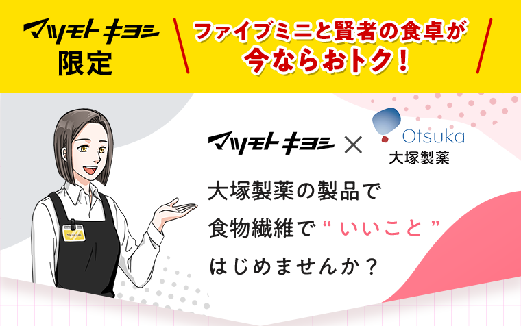 マツモトキヨシ限定 ファイブミニと賢者の食卓が今ならおトク！マツモトキヨシ×大塚製薬　大塚製薬の製品で食物繊維で“いいこと”はじめませんか？