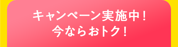 キャンペーン実施中！今ならおトク！