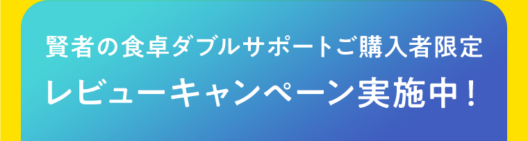 賢者の食卓ダブルサポートご購入者限定 レビューキャンペーン実施中！