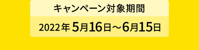 キャンペーン対象期間2022年5月16日〜6月15日