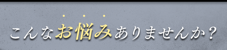 こんなお悩みありませんか？