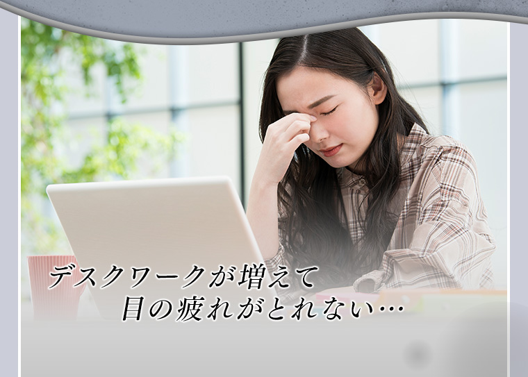 デスクワークが増えて目の疲れがとれない…