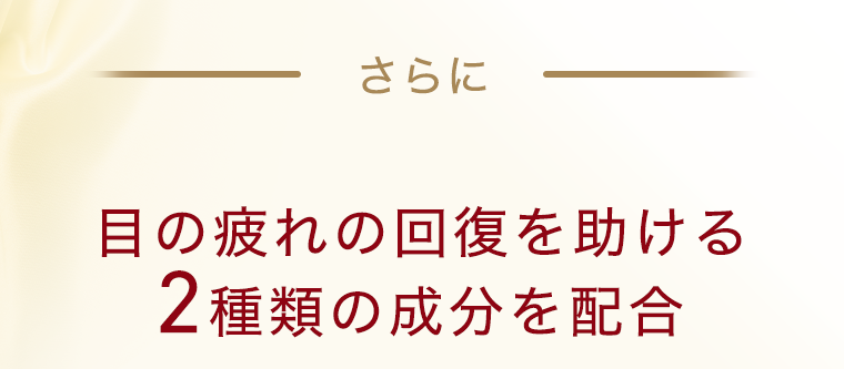 さらに目の疲れの回復を助ける２種類の成分を配合