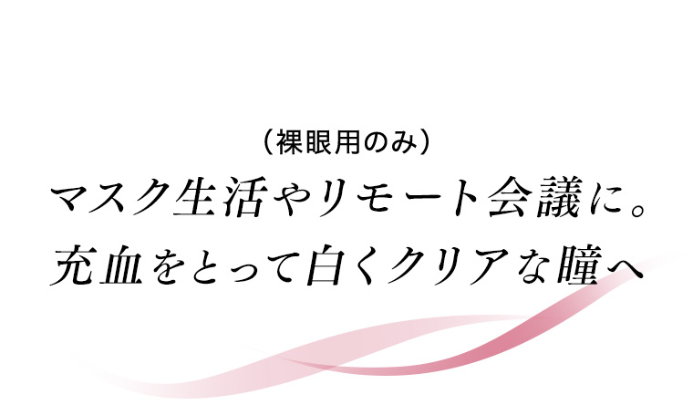 （裸眼用のみ）マスク生活やリモート会議に。充血をとって白くクリアな瞳へ