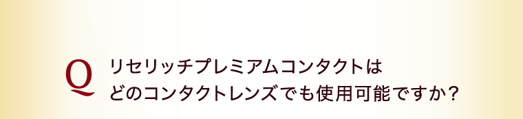 リセリッチプレミアムコンタクトはどのコンタクトレンズでも使用可能ですか？
