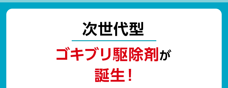 次世代型 ゴキブリ駆除剤が誕生！
