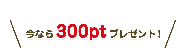 今なら300ptプレゼント