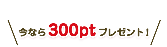 今なら300ptプレゼント